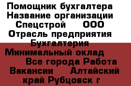 Помощник бухгалтера › Название организации ­ Спецстрой-31, ООО › Отрасль предприятия ­ Бухгалтерия › Минимальный оклад ­ 20 000 - Все города Работа » Вакансии   . Алтайский край,Рубцовск г.